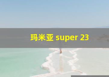 玛米亚 super 23